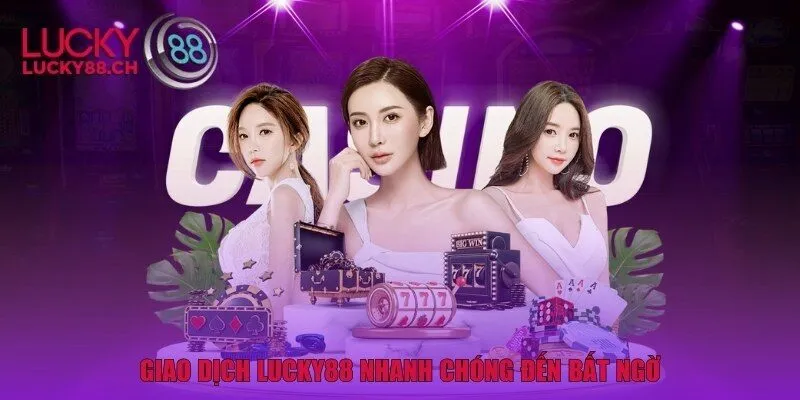 Giao dịch Lucky88 nhanh chóng đến bất ngờ